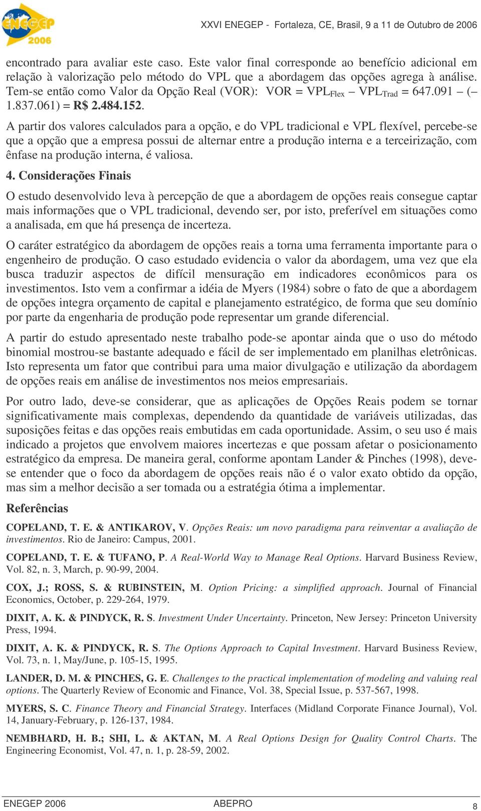 A partir dos valores calculados para a opção, e do VPL tradicional e VPL flexível, percebe-se que a opção que a empresa possui de alternar entre a produção interna e a terceirização, com ênfase na