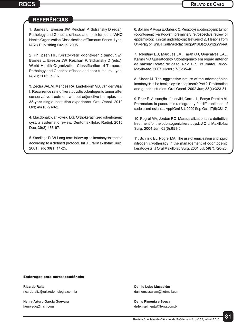 World Health Organization Classification of Tumours: Pathology and Genetics of head and neck tumours. Lyon: IARC; 2005, p 307. 3. Zecha JAEM, Mendes RA, Lindeboom VB, van der Waal I.