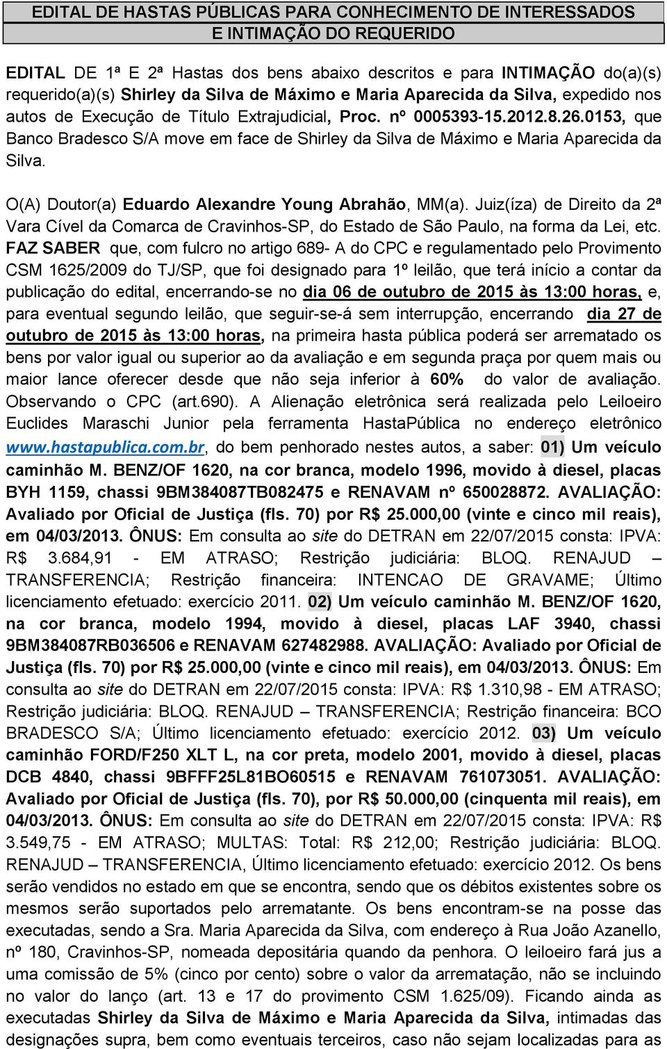 br, do bem penhorado nestes autos, a saber: 01) Um veículo caminhão M. BENZ/OF 1620, na cor branca, modelo 1996, movido à diesel, placas BYH 1159, chassi 9BM384087TB082475 e RENAVAM nº 650028872.