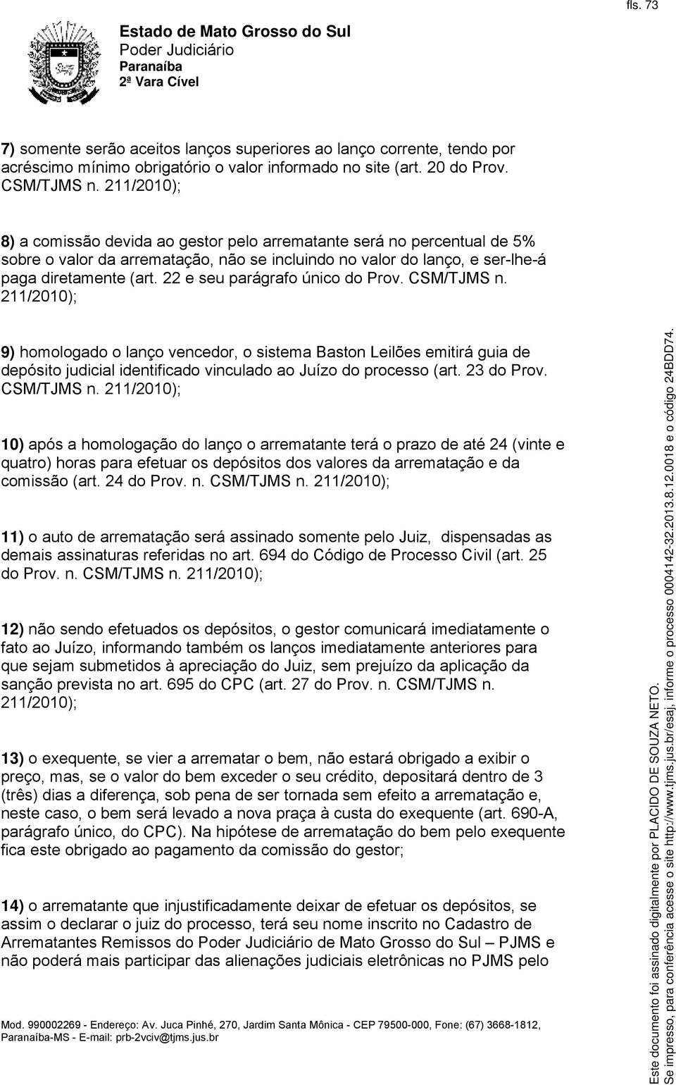 22 e seu parágrafo único do Prov. CSM/TJMS n. 211/2010); 9) homologado o lanço vencedor, o sistema Baston Leilões emitirá guia de depósito judicial identificado vinculado ao Juízo do processo (art.