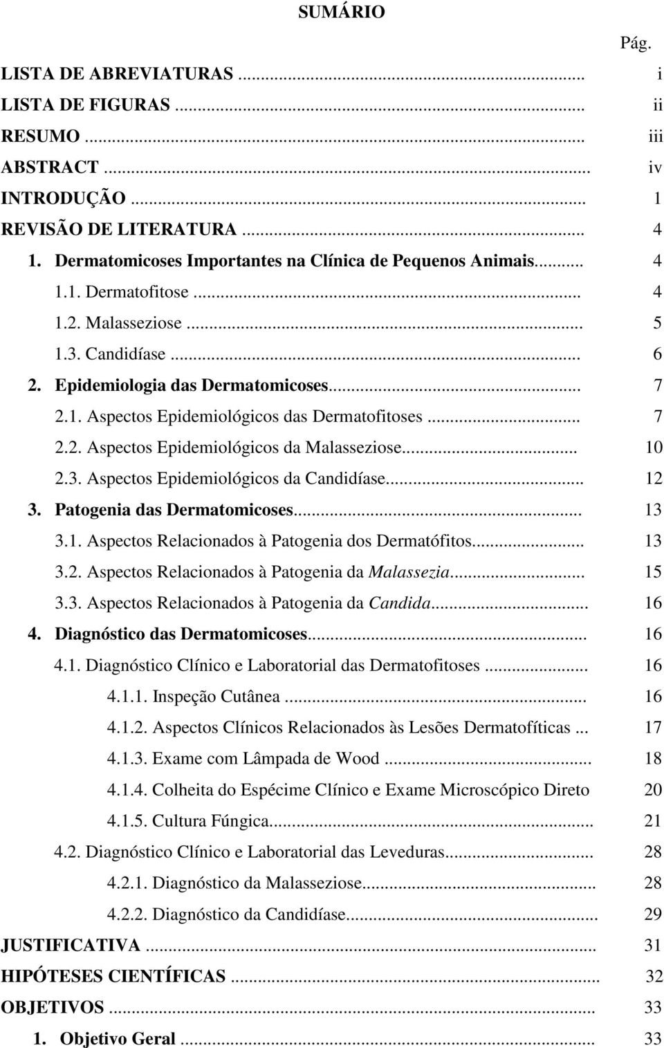 .. 10 2.3. Aspectos Epidemiológicos da Candidíase... 12 3. Patogenia das Dermatomicoses... 13 3.1. Aspectos Relacionados à Patogenia dos Dermatófitos... 13 3.2. Aspectos Relacionados à Patogenia da Malassezia.