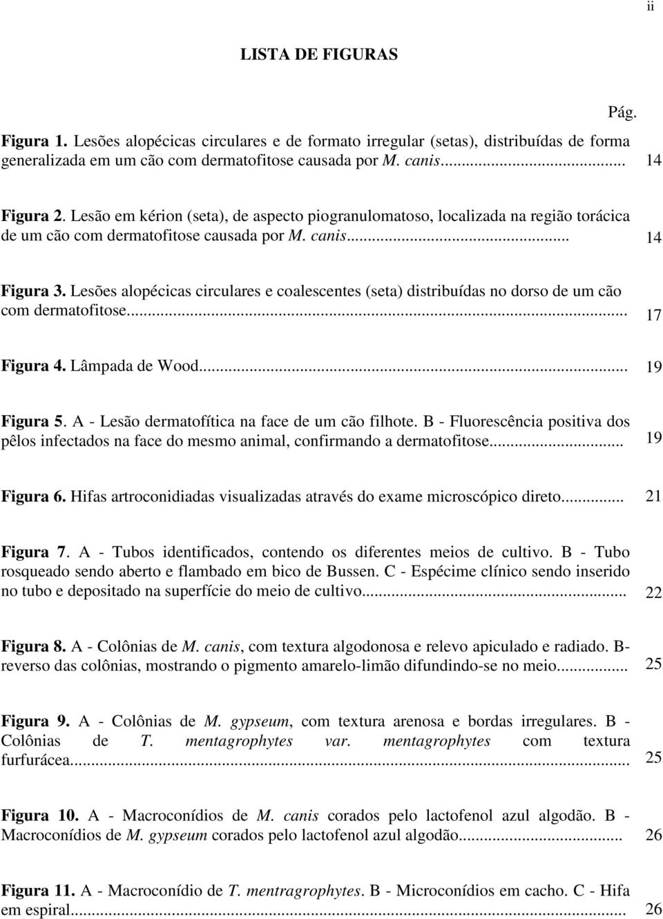 Lesões alopécicas circulares e coalescentes (seta) distribuídas no dorso de um cão com dermatofitose... 17 Figura 4. Lâmpada de Wood... 19 Figura 5. A - Lesão dermatofítica na face de um cão filhote.