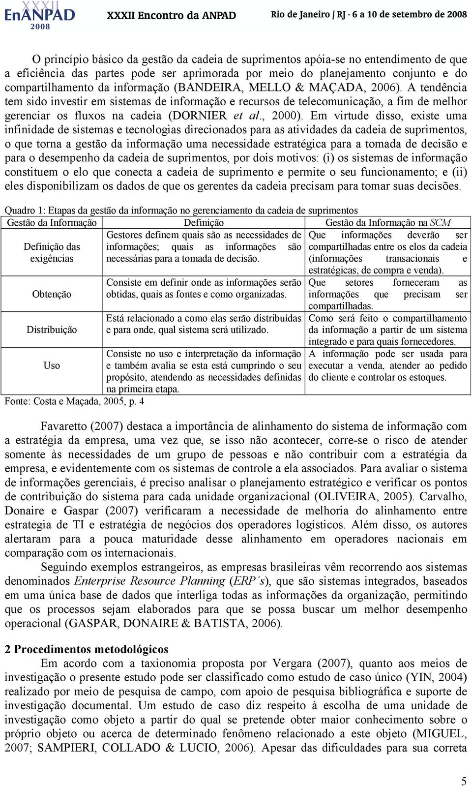 Em virtude disso, existe uma infinidade de sistemas e tecnologias direcionados para as atividades da cadeia de suprimentos, o que torna a gestão da informação uma necessidade estratégica para a