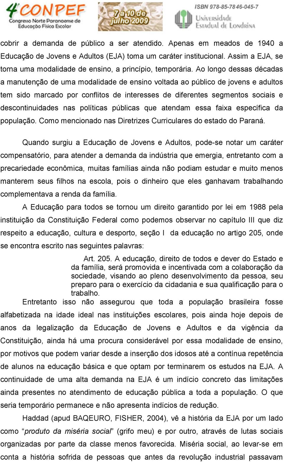 Ao longo dessas décadas a manutenção de uma modalidade de ensino voltada ao público de jovens e adultos tem sido marcado por conflitos de interesses de diferentes segmentos sociais e descontinuidades