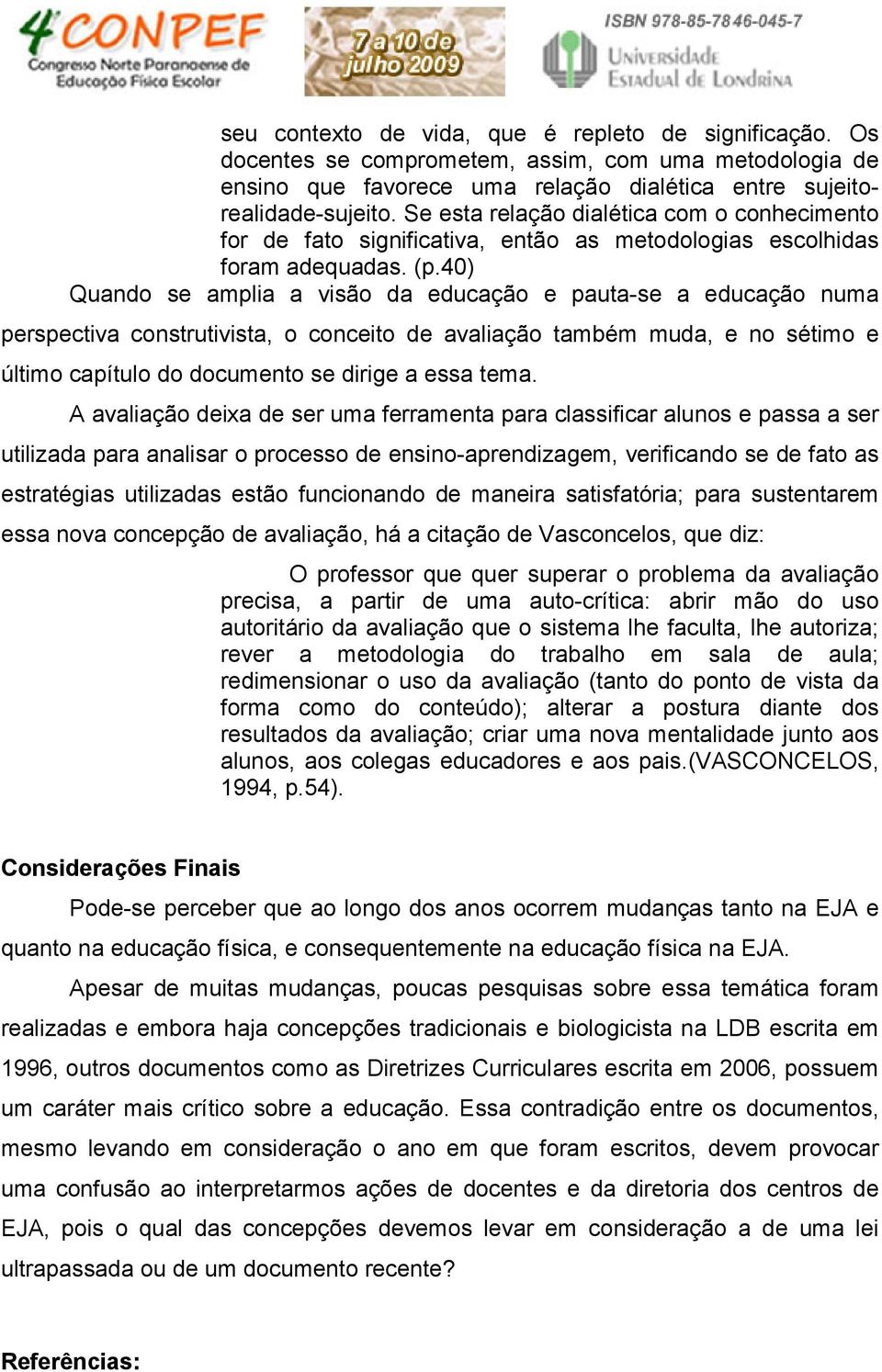 40) Quando se amplia a visão da educação e pauta-se a educação numa perspectiva construtivista, o conceito de avaliação também muda, e no sétimo e último capítulo do documento se dirige a essa tema.