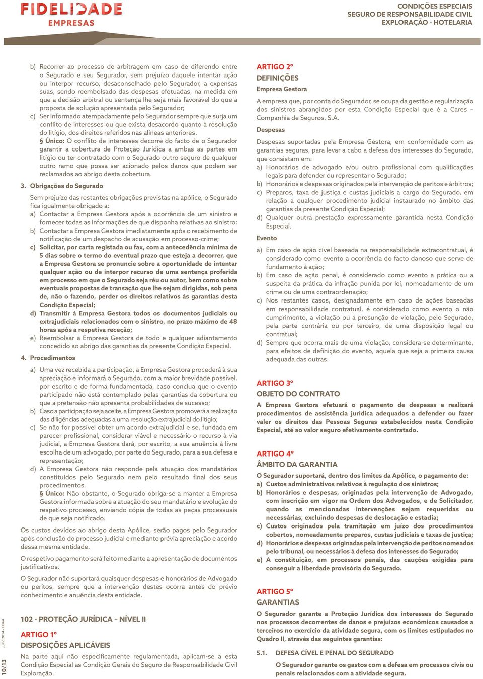 c) Ser informado atempadamente pelo Segurador sempre que surja um conflito de interesses ou que exista desacordo quanto à resolução do litígio, dos direitos referidos nas alíneas anteriores.