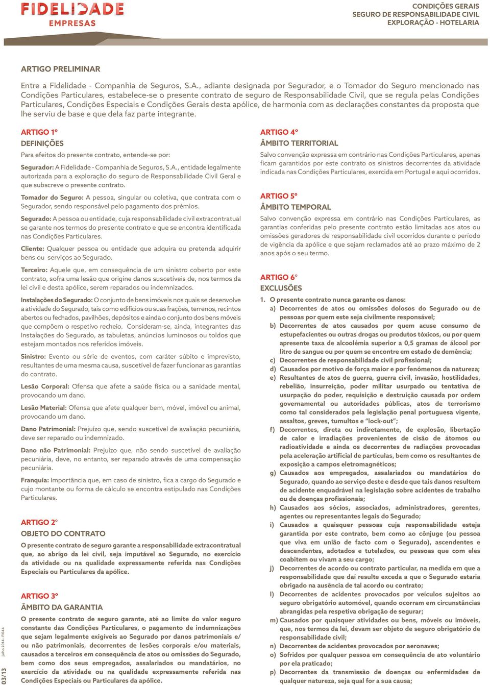 seguro de Responsabilidade Civil, que se regula pelas Condições Particulares, Condições Especiais e Condições Gerais desta apólice, de harmonia com as declarações constantes da proposta que lhe