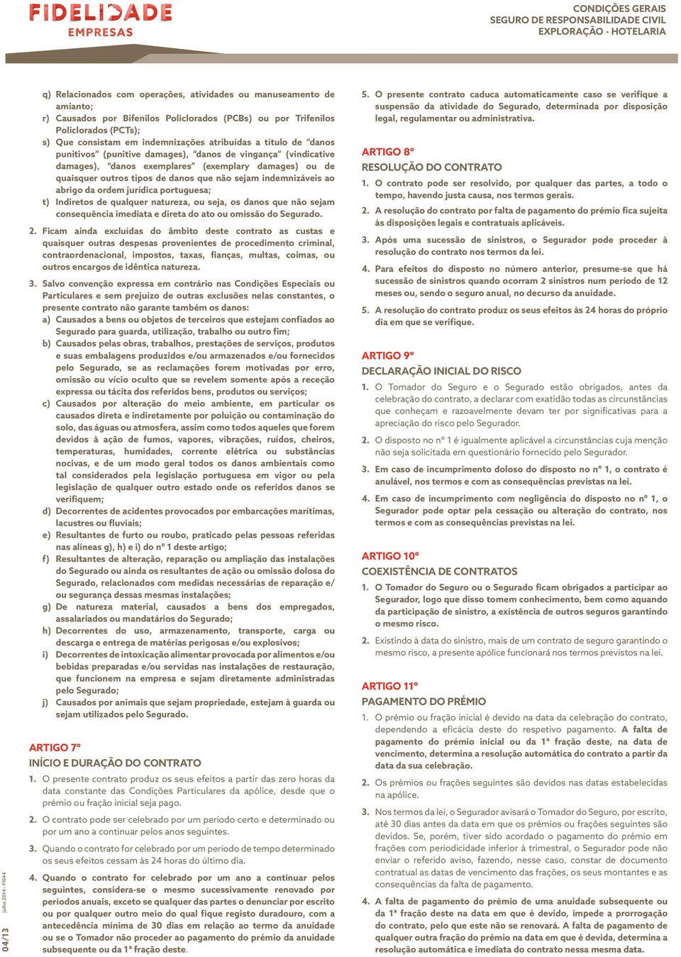 sejam indemnizáveis ao abrigo da ordem jurídica portuguesa; t) Indiretos de qualquer natureza, ou seja, os danos que não sejam consequência imediata e direta do ato ou omissão do Segurado. 2.