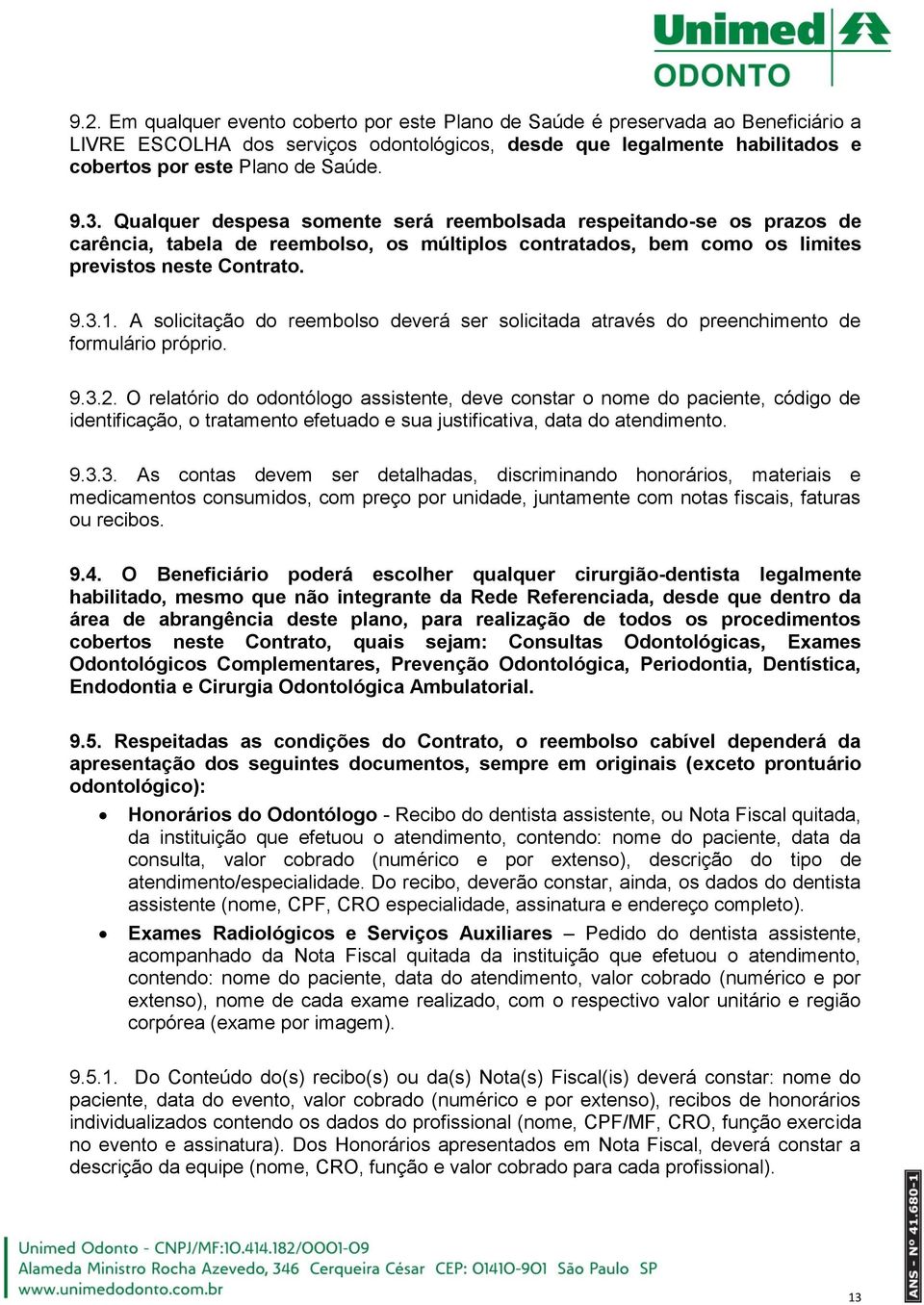 A solicitação do reembolso deverá ser solicitada através do preenchimento de formulário próprio. 9.3.2.