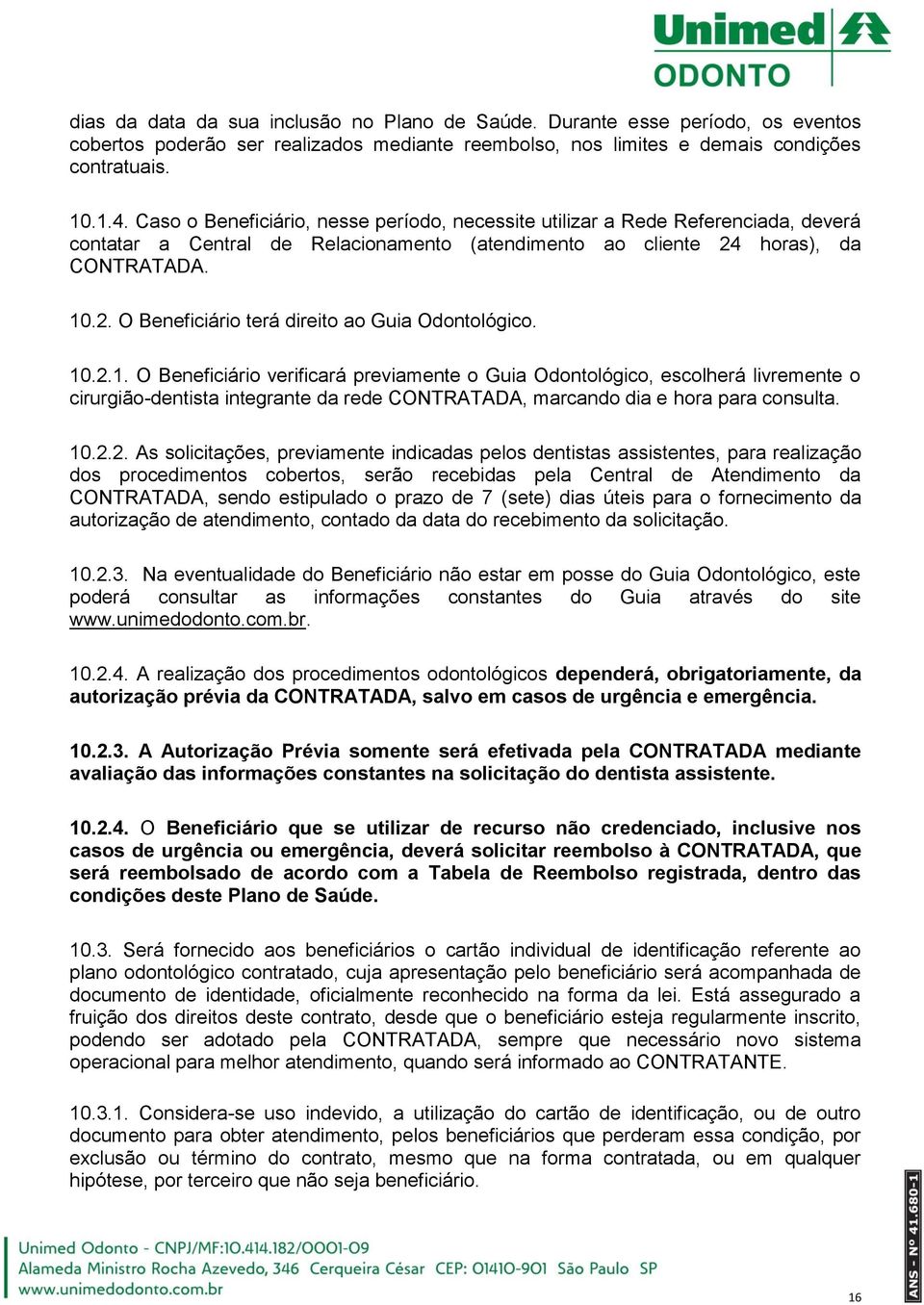 10.2.1. O Beneficiário verificará previamente o Guia Odontológico, escolherá livremente o cirurgião-dentista integrante da rede CONTRATADA, marcando dia e hora para consulta. 10.2.2. As solicitações,