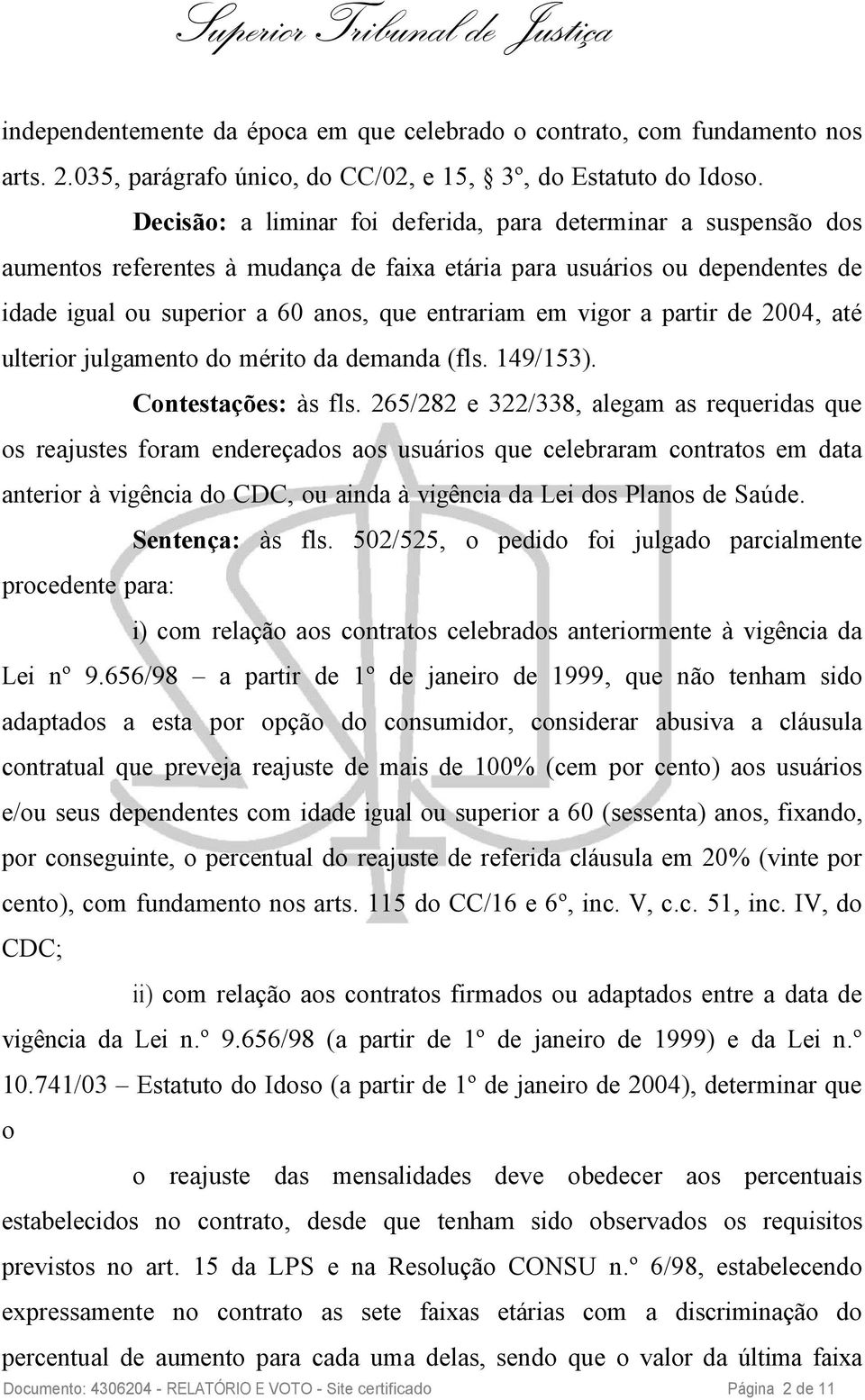 vigor a partir de 2004, até ulterior julgamento do mérito da demanda (fls. 149/153). Contestações: às fls.
