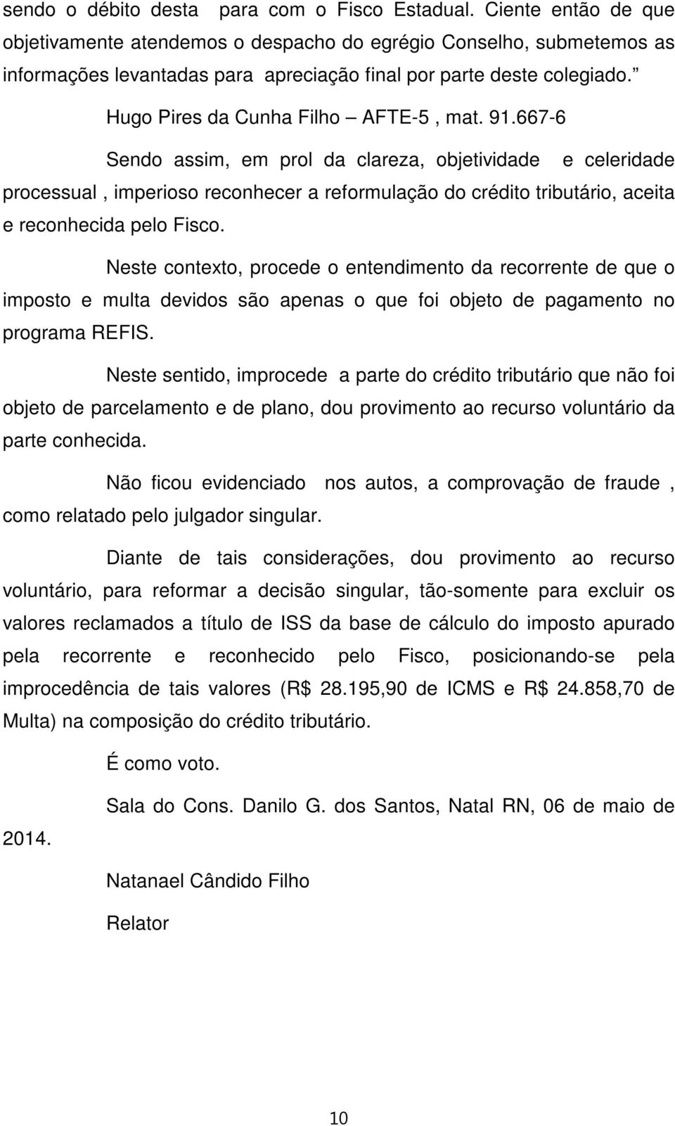 91.667-6 Sendo assim, em prol da clareza, objetividade e celeridade processual, imperioso reconhecer a reformulação do crédito tributário, aceita e reconhecida pelo Fisco.