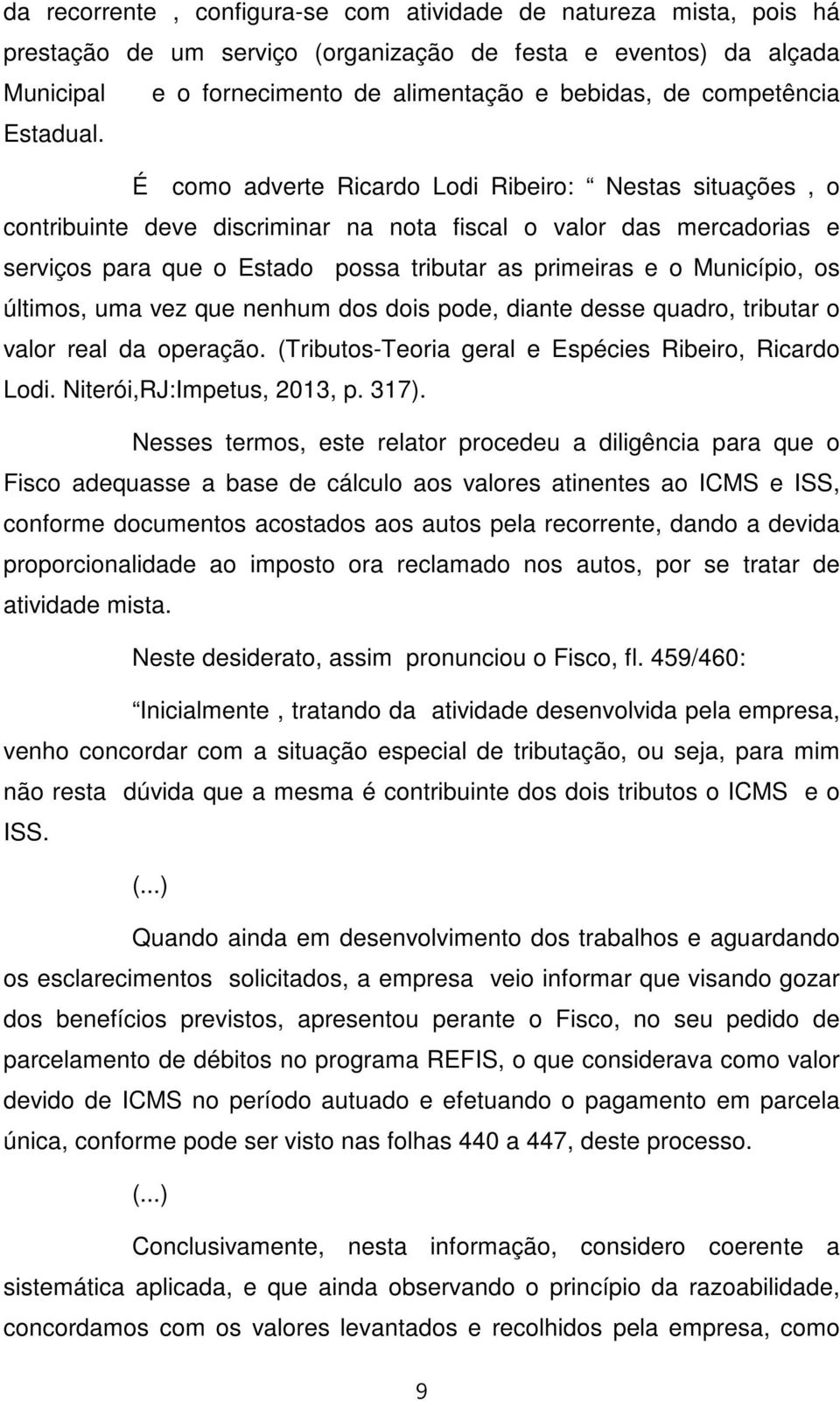 É como adverte Ricardo Lodi Ribeiro: Nestas situações, o contribuinte deve discriminar na nota fiscal o valor das mercadorias e serviços para que o Estado possa tributar as primeiras e o Município,