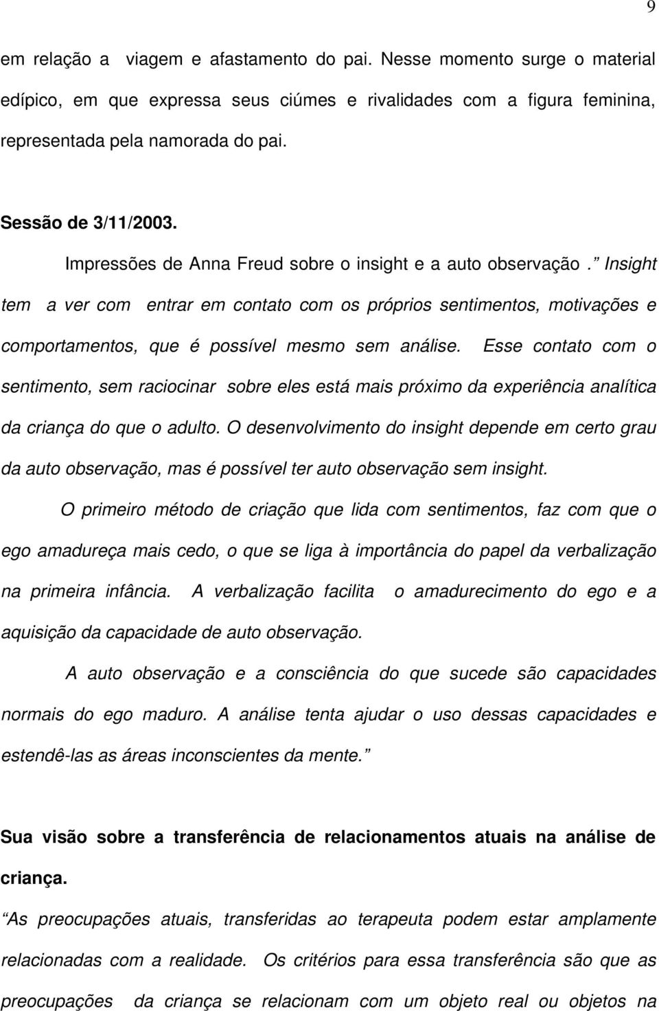 Insight tem a ver com entrar em contato com os próprios sentimentos, motivações e comportamentos, que é possível mesmo sem análise.