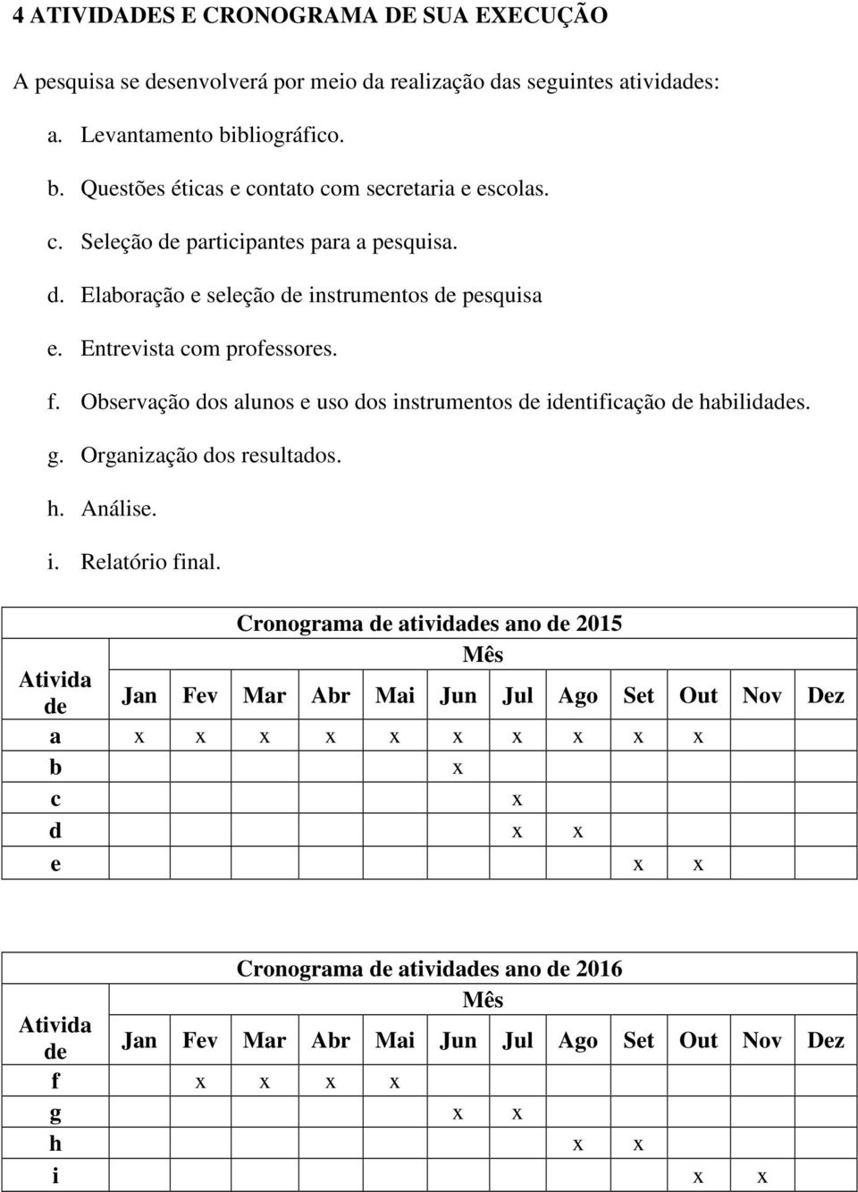 Entrevista com professores. f. Observação dos alunos e uso dos instrumentos de identificação de habilidades. g. Organização dos resultados. h. Análise. i. Relatório final.