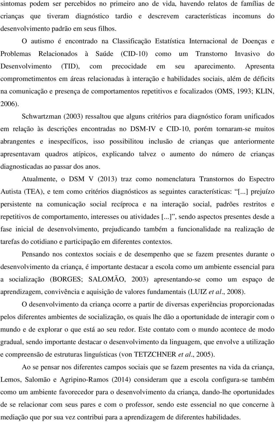 O autismo é encontrado na Classificação Estatística Internacional de Doenças e Problemas Relacionados à Saúde (CID-10) como um Transtorno Invasivo do Desenvolvimento (TID), com precocidade em seu