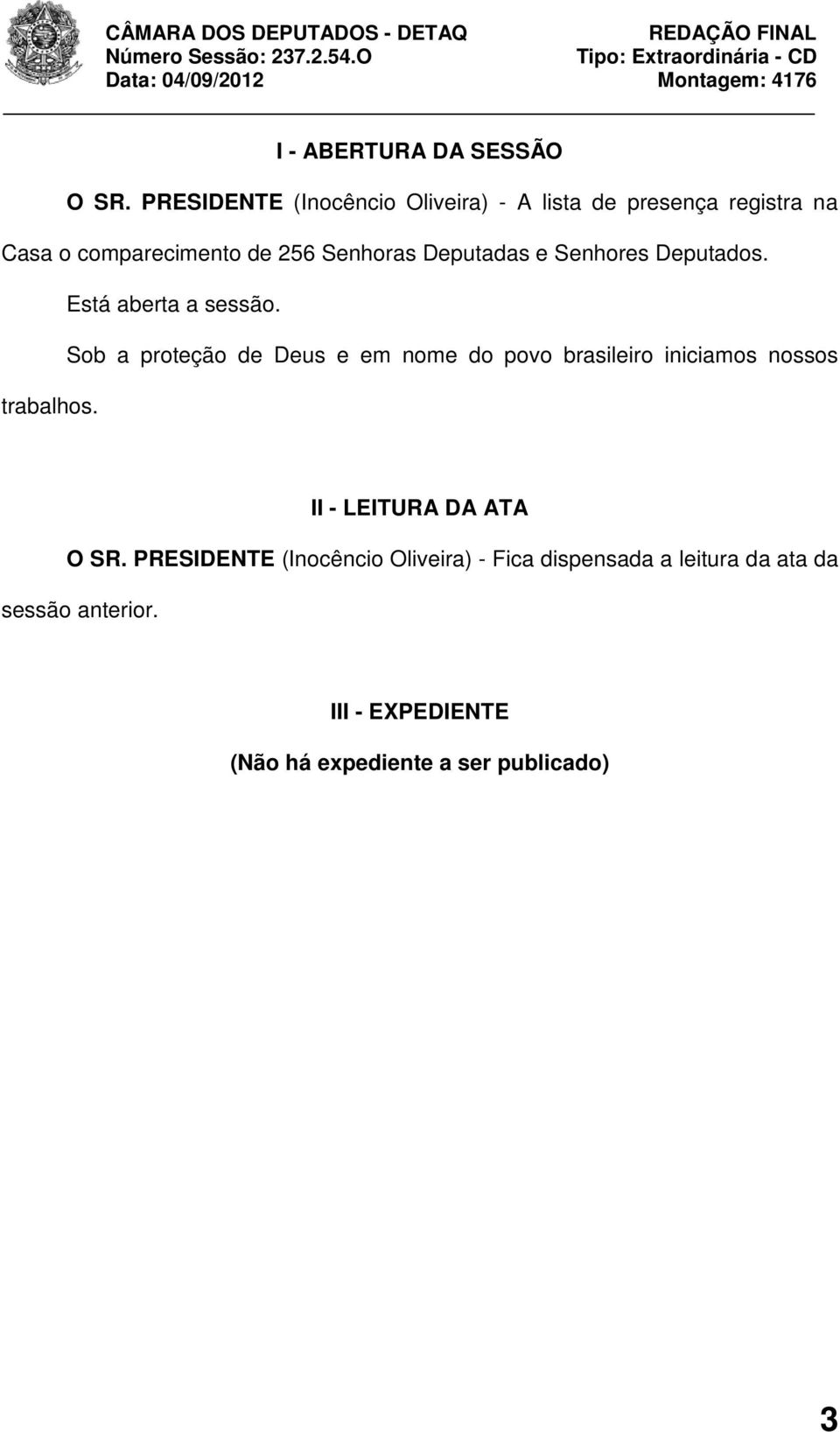 Deputadas e Senhores Deputados. Está aberta a sessão.