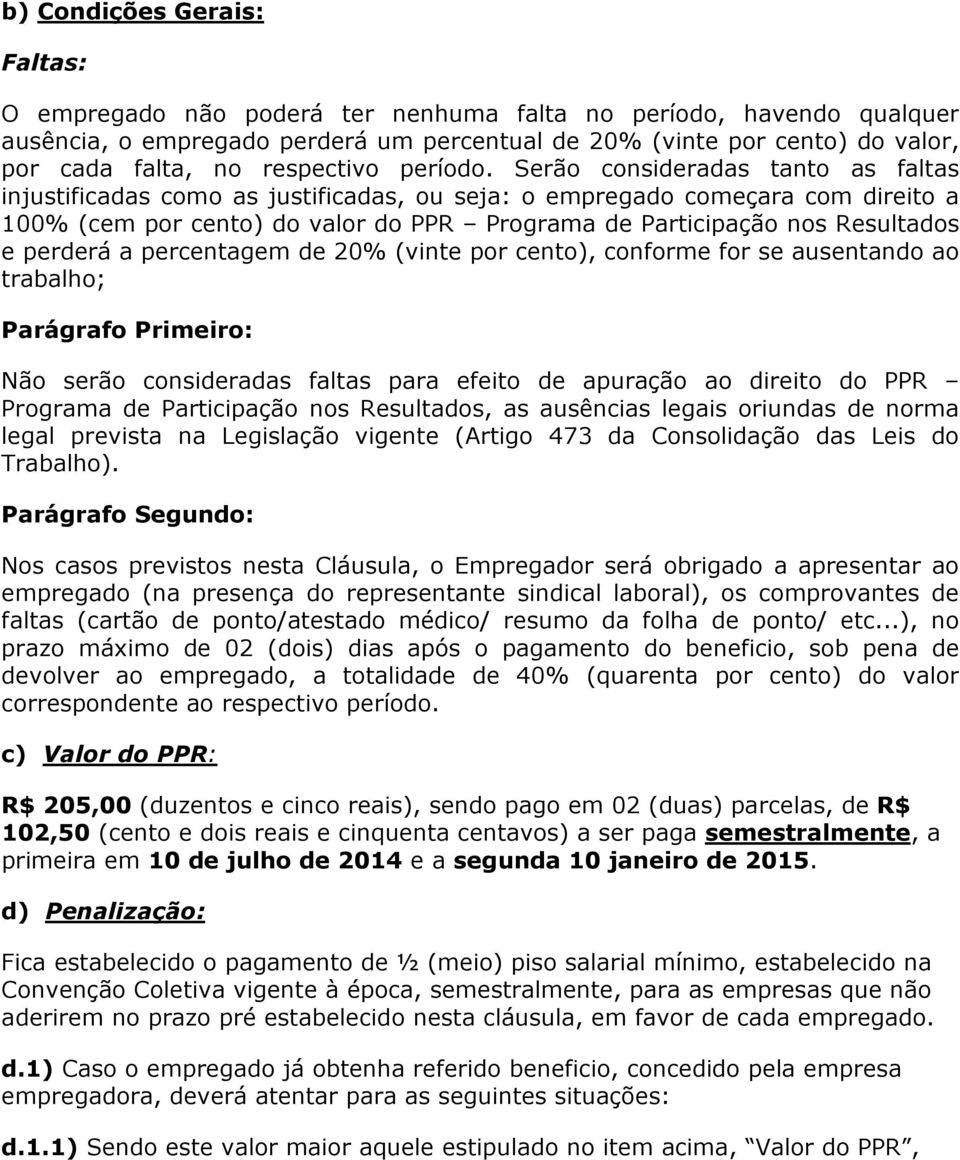 Serão consideradas tanto as faltas injustificadas como as justificadas, ou seja: o empregado começara com direito a 100% (cem por cento) do valor do PPR Programa de Participação nos Resultados e