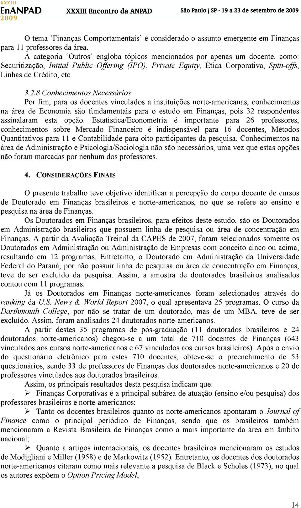 8 Conhecimentos Necessários Por fim, para os docentes vinculados a instituições norte-americanas, conhecimentos na área de Economia são fundamentais para o estudo em Finanças, pois 32 respondentes