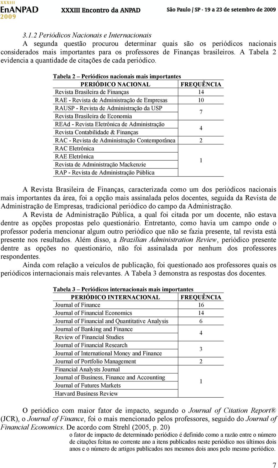 Tabela 2 Periódicos nacionais mais importantes PERIÓDICO NACIONAL FREQUÊNCIA Revista Brasileira de Finanças 14 RAE - Revista de Administração de Empresas 10 RAUSP - Revista de Administração da USP