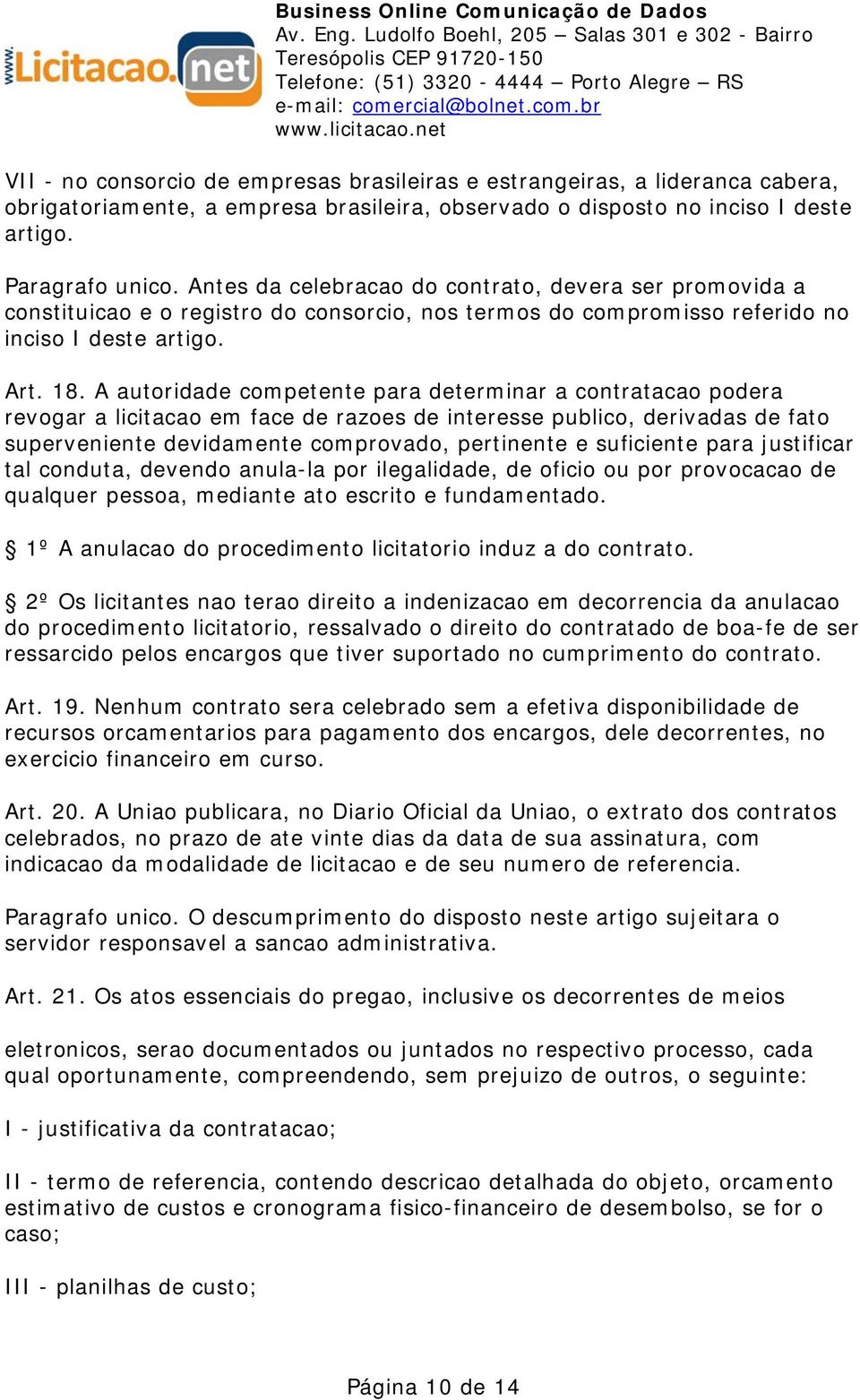 A autoridade competente para determinar a contratacao podera revogar a licitacao em face de razoes de interesse publico, derivadas de fato superveniente devidamente comprovado, pertinente e