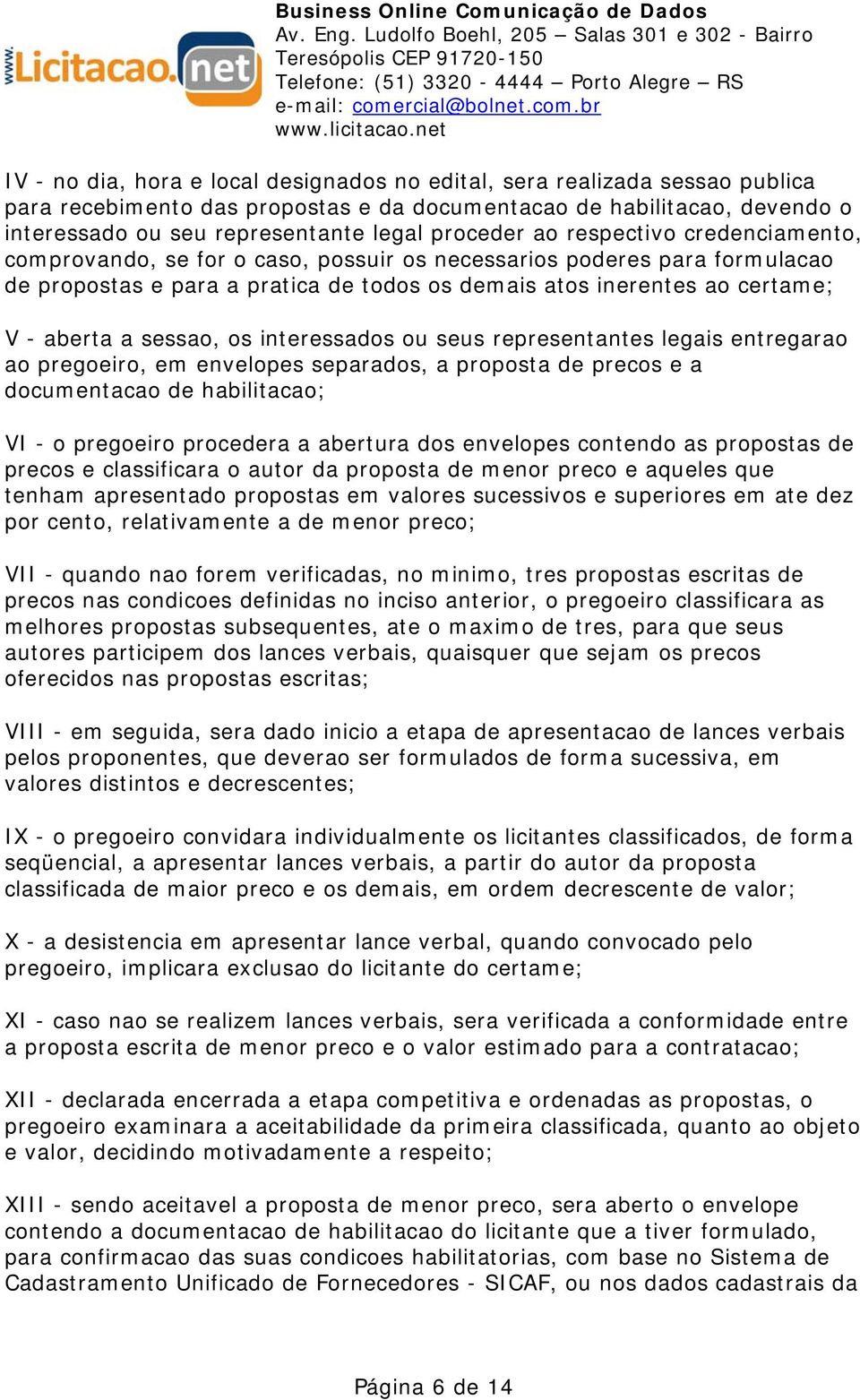 aberta a sessao, os interessados ou seus representantes legais entregarao ao pregoeiro, em envelopes separados, a proposta de precos e a documentacao de habilitacao; VI - o pregoeiro procedera a