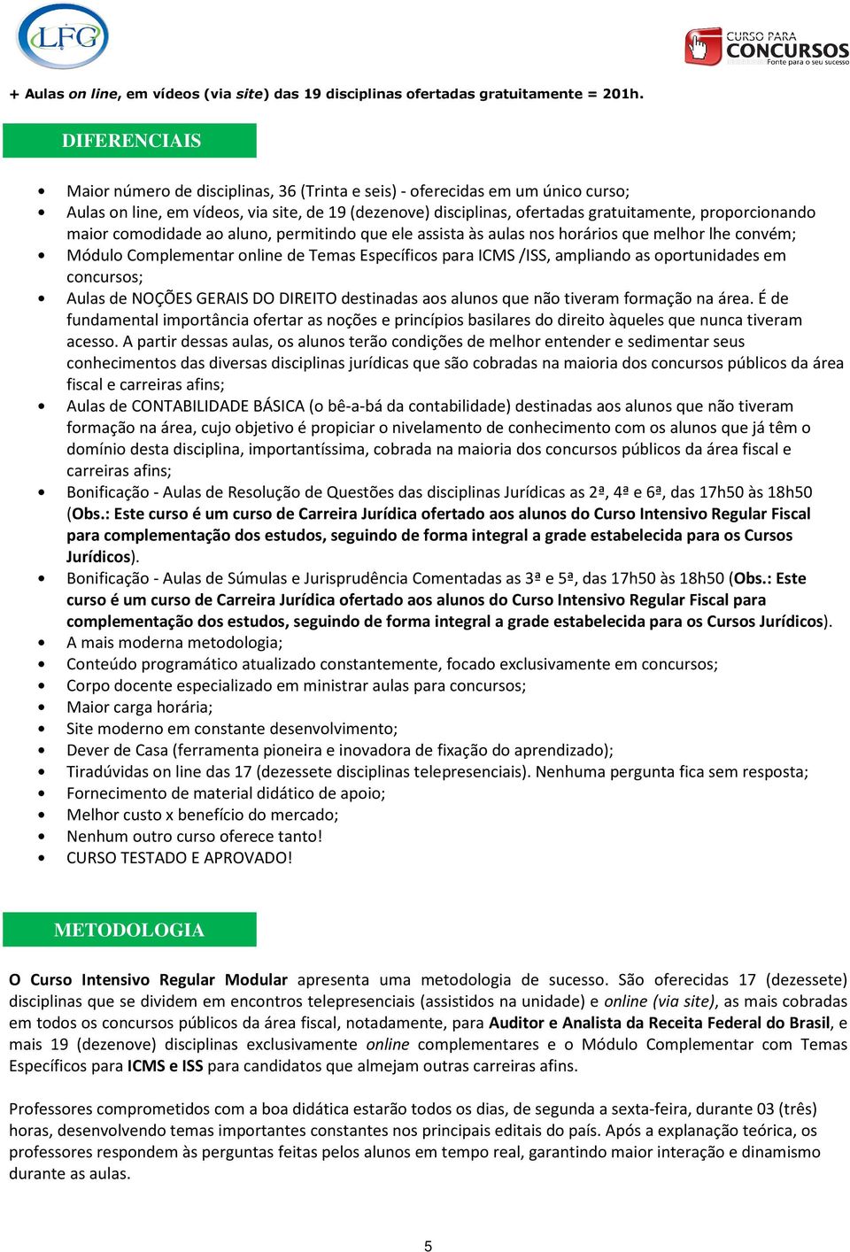 maior comodidade ao aluno, permitindo que ele assista às aulas nos horários que melhor lhe convém; Módulo Complementar online de Temas Específicos para ICMS /ISS, ampliando as oportunidades em