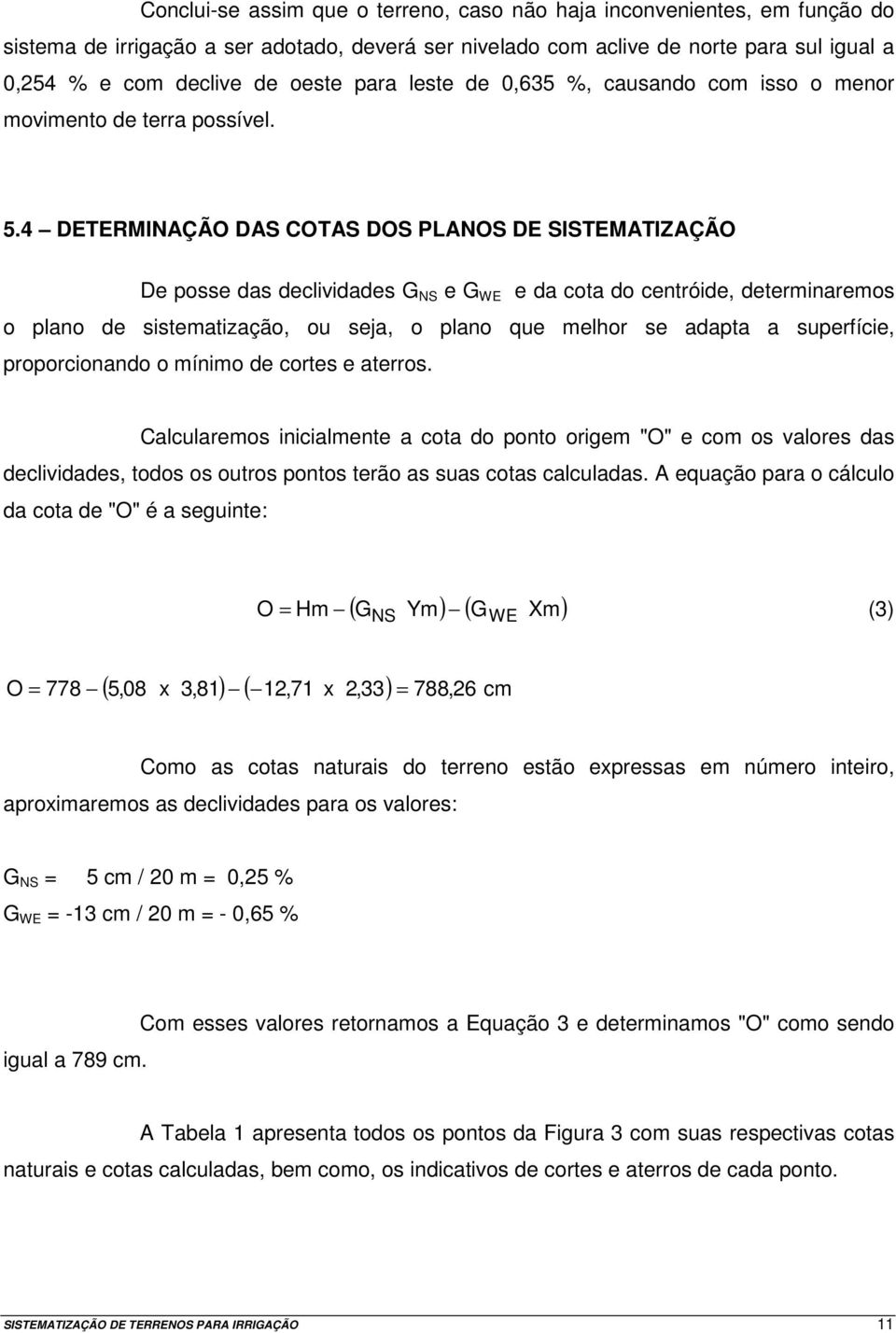 4 DETERMINAÇÃO DAS COTAS DOS PLANOS DE SISTEMATIZAÇÃO De posse das declividades G NS e G WE e da cota do centróide, determinaremos o plano de sistematização, ou seja, o plano que melhor se adapta a