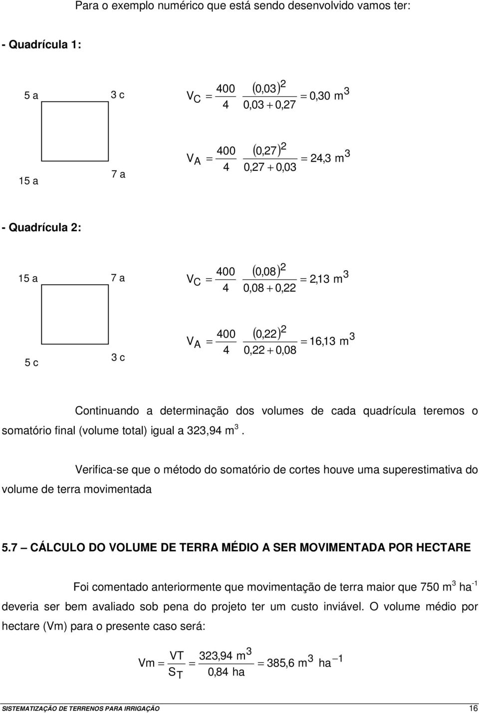 (volume total) igual a 323,94 m 3. Verifica-se que o método do somatório de cortes houve uma superestimativa do volume de terra movimentada 5.