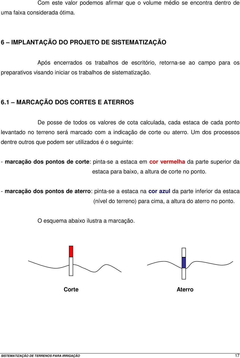 1 MARCAÇÃO DOS CORTES E ATERROS De posse de todos os valores de cota calculada, cada estaca de cada ponto levantado no terreno será marcado com a indicação de corte ou aterro.