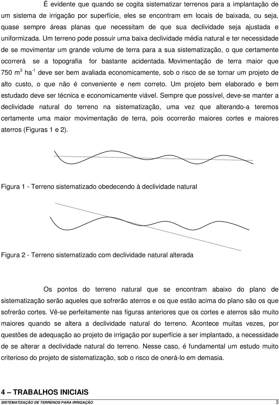 Um terreno pode possuir uma baixa declividade média natural e ter necessidade de se movimentar um grande volume de terra para a sua sistematização, o que certamente ocorrerá se a topografia for