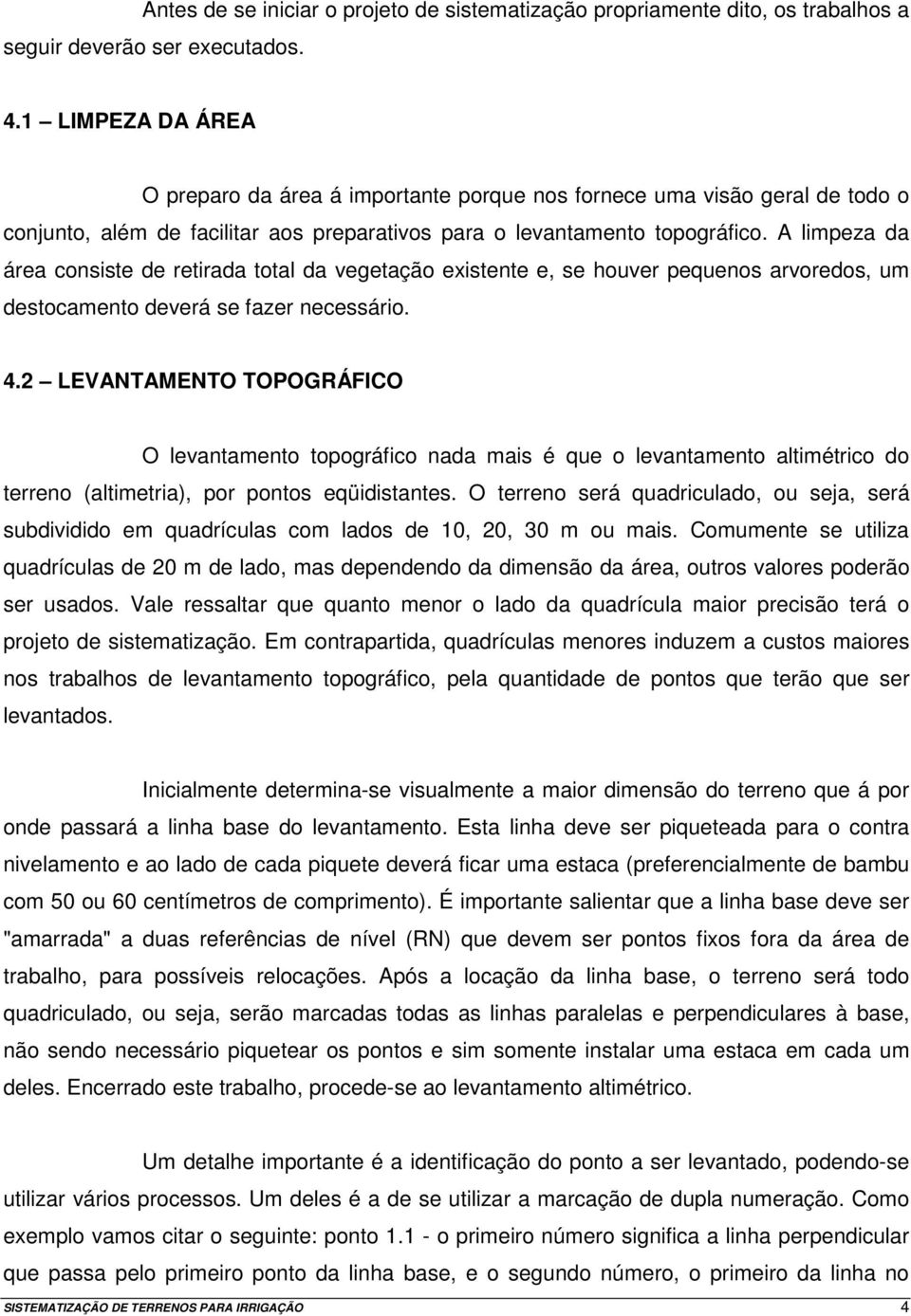 A limpeza da área consiste de retirada total da vegetação existente e, se houver pequenos arvoredos, um destocamento deverá se fazer necessário. 4.