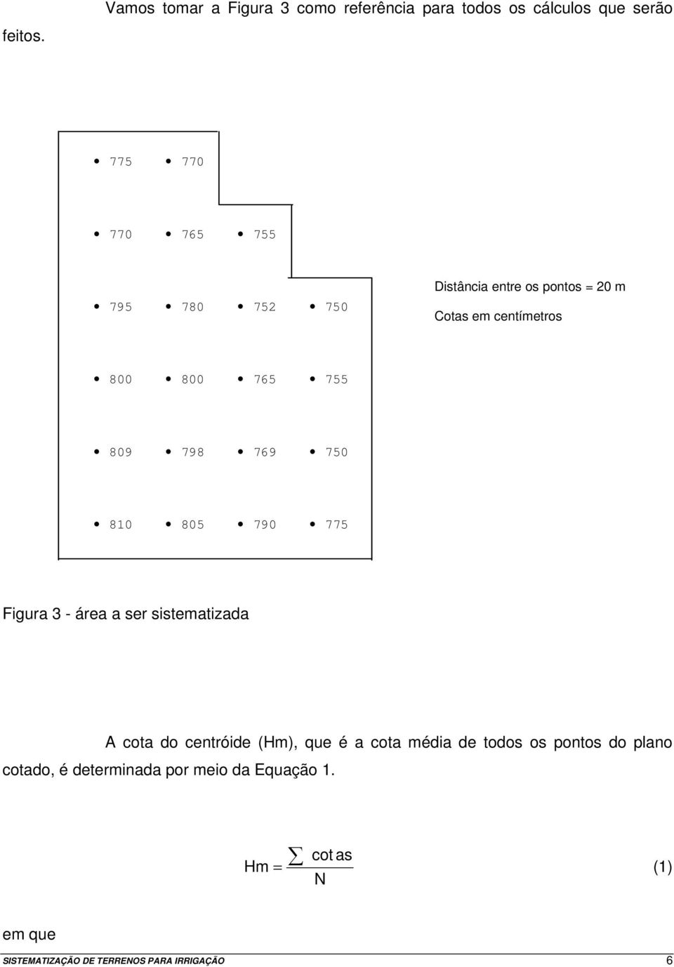 Distância entre os pontos = 20 m Cotas em centímetros 800 800 765 755 809 798 769 750 810 805 790 775 Figura