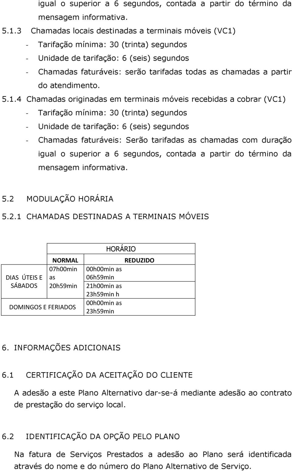 - Chamadas faturáveis: serão tarifadas todas as chamadas a partir do atendimento. 5.1.