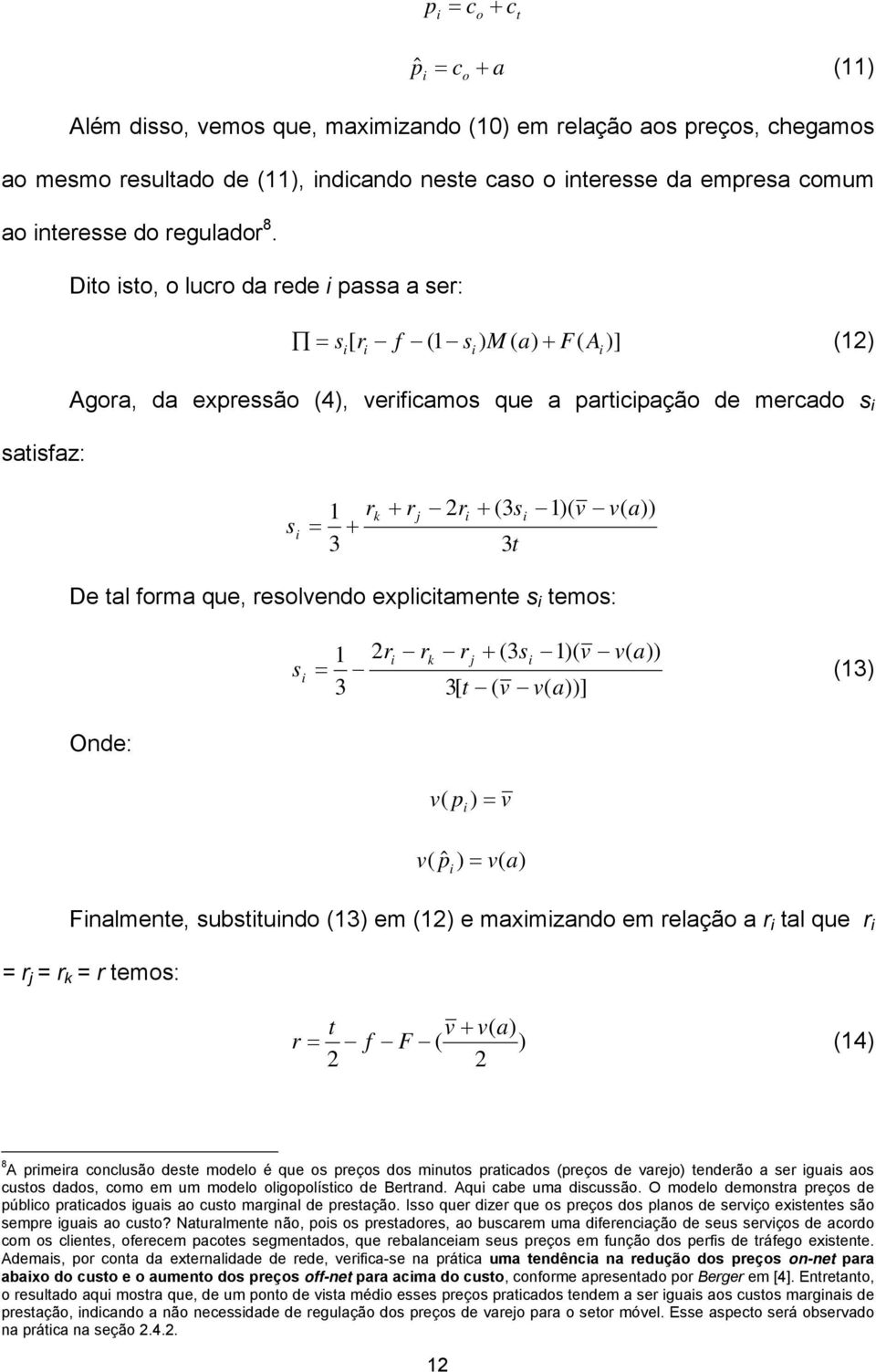 que, resolvendo explctamente s temos: s 1 2r rk rj + 3s 1) v v a)) = 13) 3 3[ t v v a))] Onde: v p ) = v v pˆ ) = v a) Fnalmente, substtundo 13) em 12) e maxmzando em relação a r tal que r = r j = r