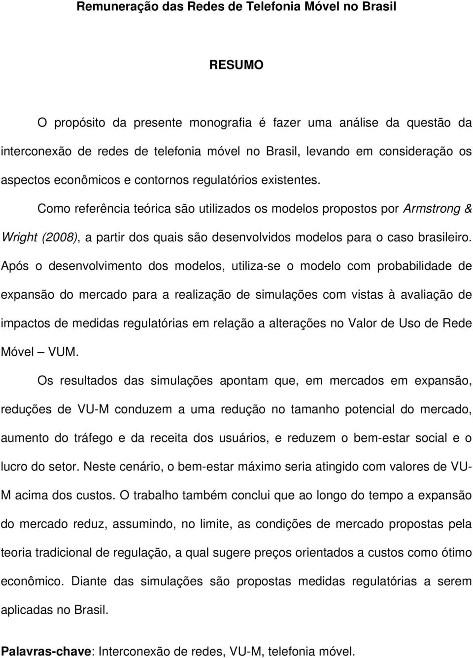 Como referênca teórca são utlzados os modelos propostos por Armstrong & Wrght 2008), a partr dos quas são desenvolvdos modelos para o caso braslero.