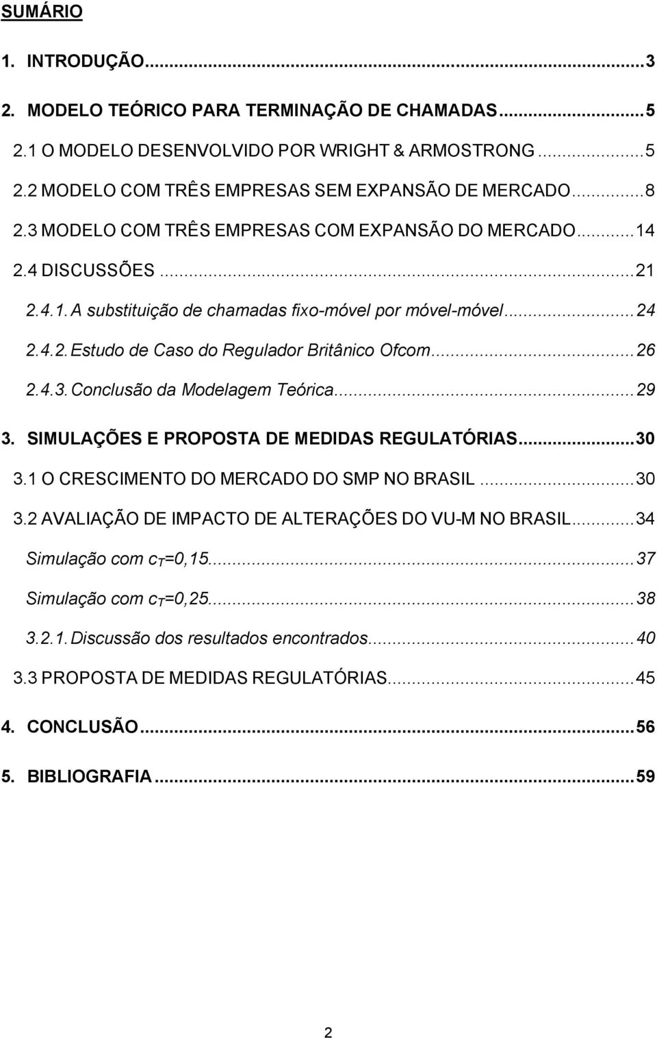 4.3. Conclusão da Modelagem Teórca...29 3. SIMULAÇÕES E PROPOSTA DE MEDIDAS REGULATÓRIAS...30 3.1 O CRESCIMENTO DO MERCADO DO SMP NO BRASIL...30 3.2 AVALIAÇÃO DE IMPACTO DE ALTERAÇÕES DO VU-M NO BRASIL.