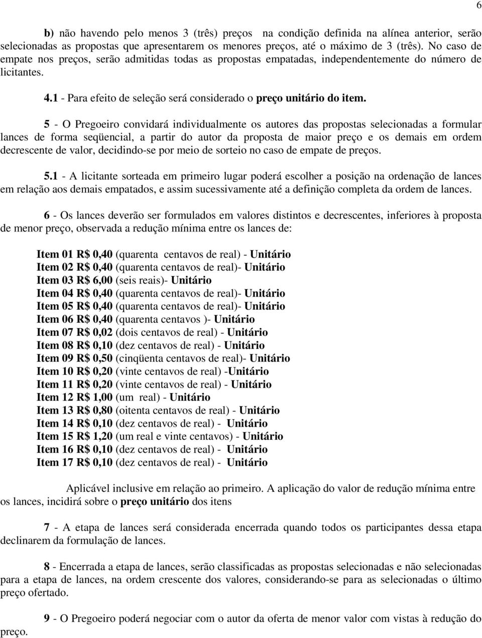 5 - O Pregoeiro convidará individualmente os autores das propostas selecionadas a formular lances de forma seqüencial, a partir do autor da proposta de maior preço e os demais em ordem decrescente de