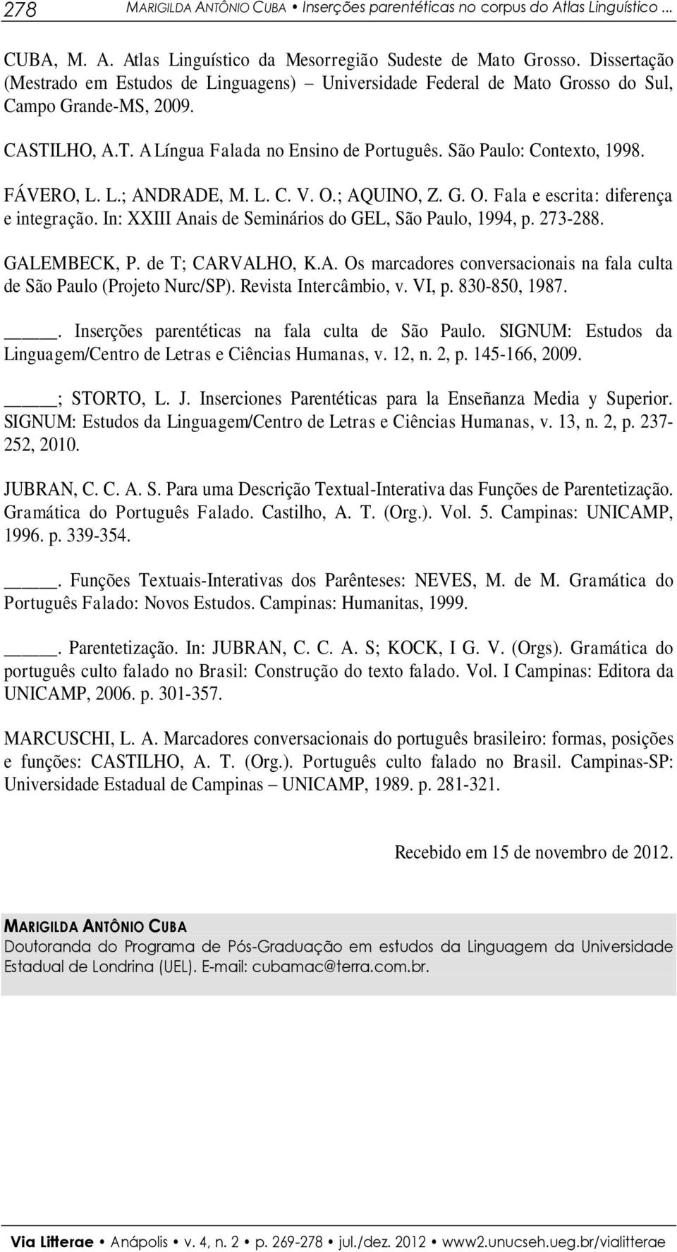 FÁVERO, L. L.; ANDRADE, M. L. C. V. O.; AQUINO, Z. G. O. Fala e escrita: diferença e integração. In: XXIII Anais de Seminários do GEL, São Paulo, 1994, p. 273-288. GALEMBECK, P. de T; CARVALHO, K.A. Os marcadores conversacionais na fala culta de São Paulo (Projeto Nurc/SP).