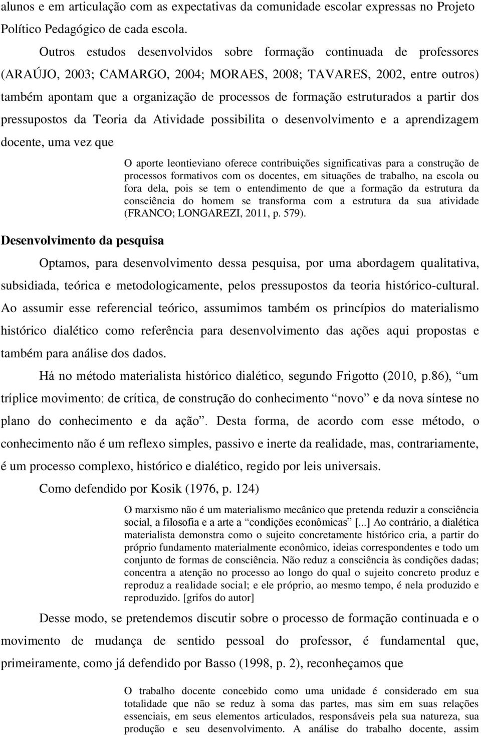 formação estruturados a partir dos pressupostos da Teoria da Atividade possibilita o desenvolvimento e a aprendizagem docente, uma vez que Desenvolvimento da pesquisa O aporte leontieviano oferece