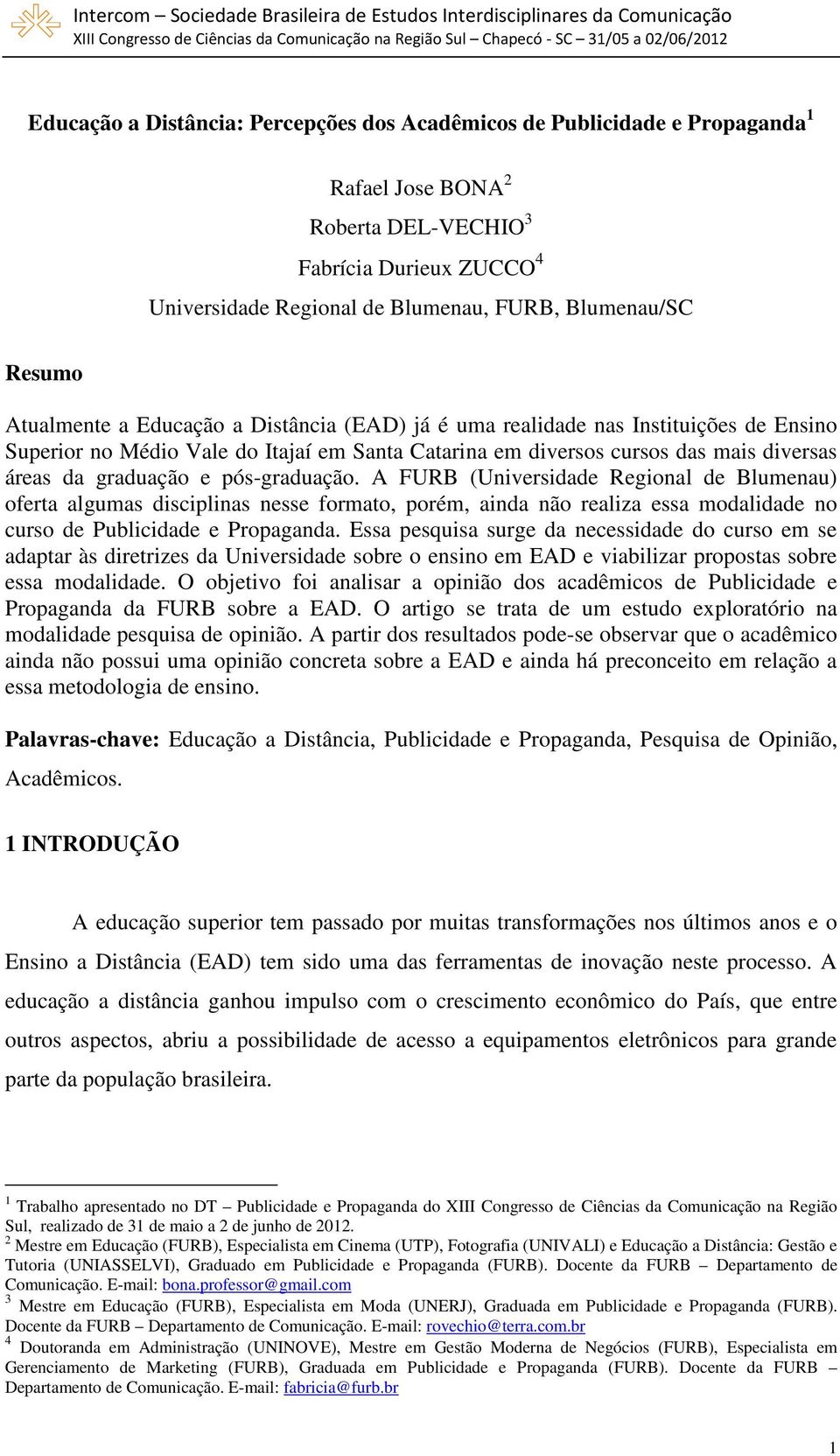 e pós-graduação. A FURB (Universidade Regional de Blumenau) oferta algumas disciplinas nesse formato, porém, ainda não realiza essa modalidade no curso de Publicidade e Propaganda.