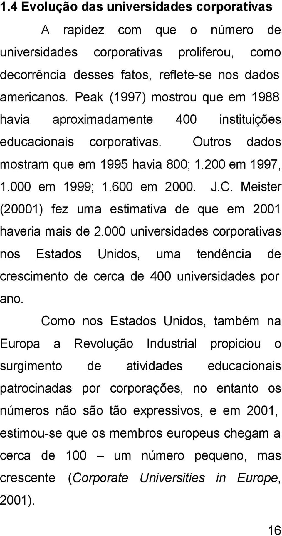 Meister (20001) fez uma estimativa de que em 2001 haveria mais de 2.000 universidades corporativas nos Estados Unidos, uma tendência de crescimento de cerca de 400 universidades por ano.