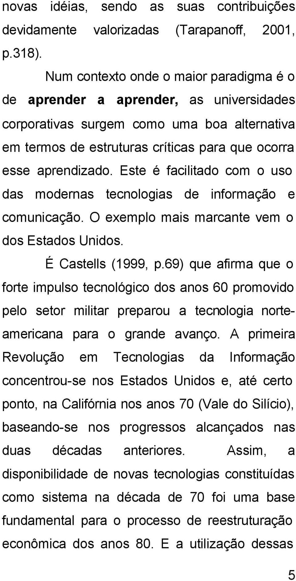 Este é facilitado com o uso das modernas tecnologias de informação e comunicação. O exemplo mais marcante vem o dos Estados Unidos. É Castells (1999, p.