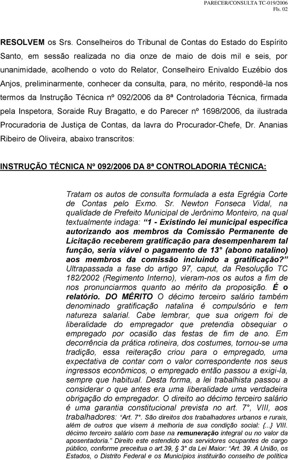 dos Anjos, preliminarmente, conhecer da consulta, para, no mérito, respondê-la nos termos da Instrução Técnica nº 092/2006 da 8ª Controladoria Técnica, firmada pela Inspetora, Soraide Ruy Bragatto, e