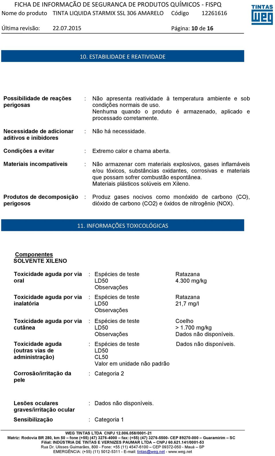 Nenhuma quando o produto é armazenado, aplicado e processado corretamente. : Não há necessidade. Condições a evitar : Extremo calor e chama aberta.