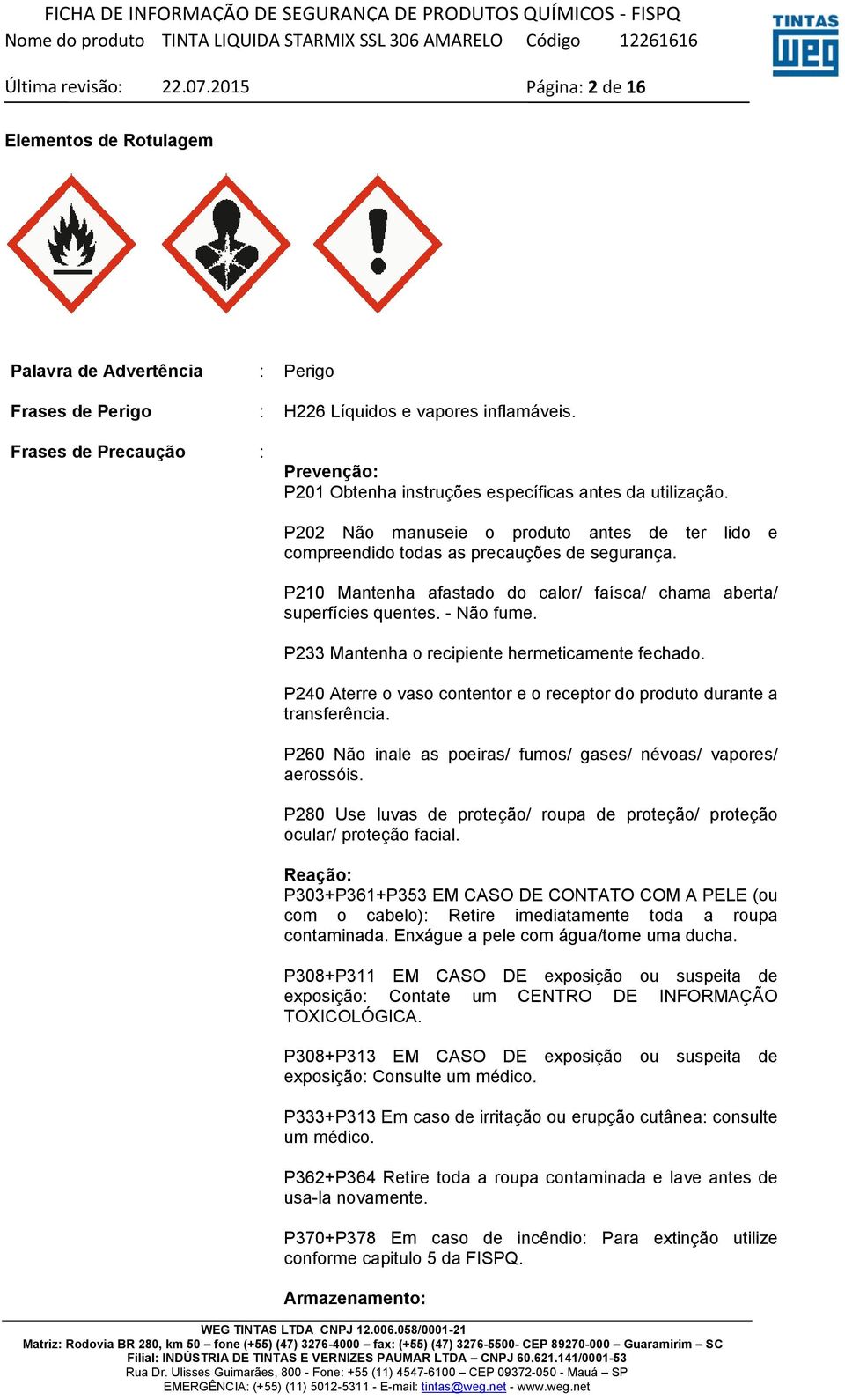 P210 Mantenha afastado do calor/ faísca/ chama aberta/ superfícies quentes. - Não fume. P233 Mantenha o recipiente hermeticamente fechado.