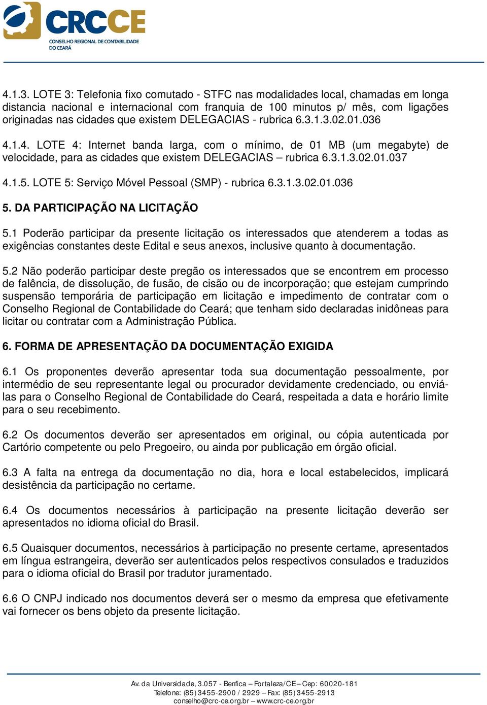 DELEGACIAS - rubrica 6.3.1.3.02.01.036 4.1.4. LOTE 4: Internet banda larga, com o mínimo, de 01 MB (um megabyte) de velocidade, para as cidades que existem DELEGACIAS rubrica 6.3.1.3.02.01.037 4.1.5.