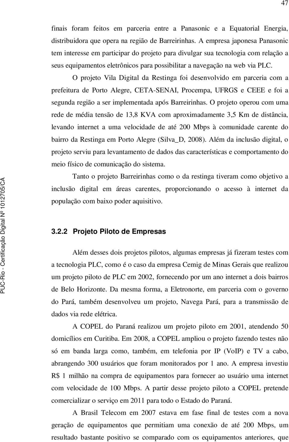 O projeto Vila Digital da Restinga foi desenvolvido em parceria com a prefeitura de Porto Alegre, CETA-SENAI, Procempa, UFRGS e CEEE e foi a segunda região a ser implementada após Barreirinhas.