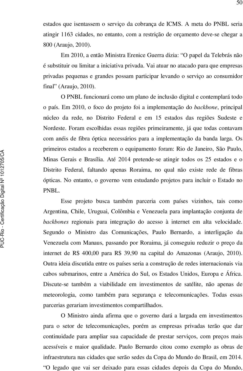 Vai atuar no atacado para que empresas privadas pequenas e grandes possam participar levando o serviço ao consumidor final (Araujo, 2010).