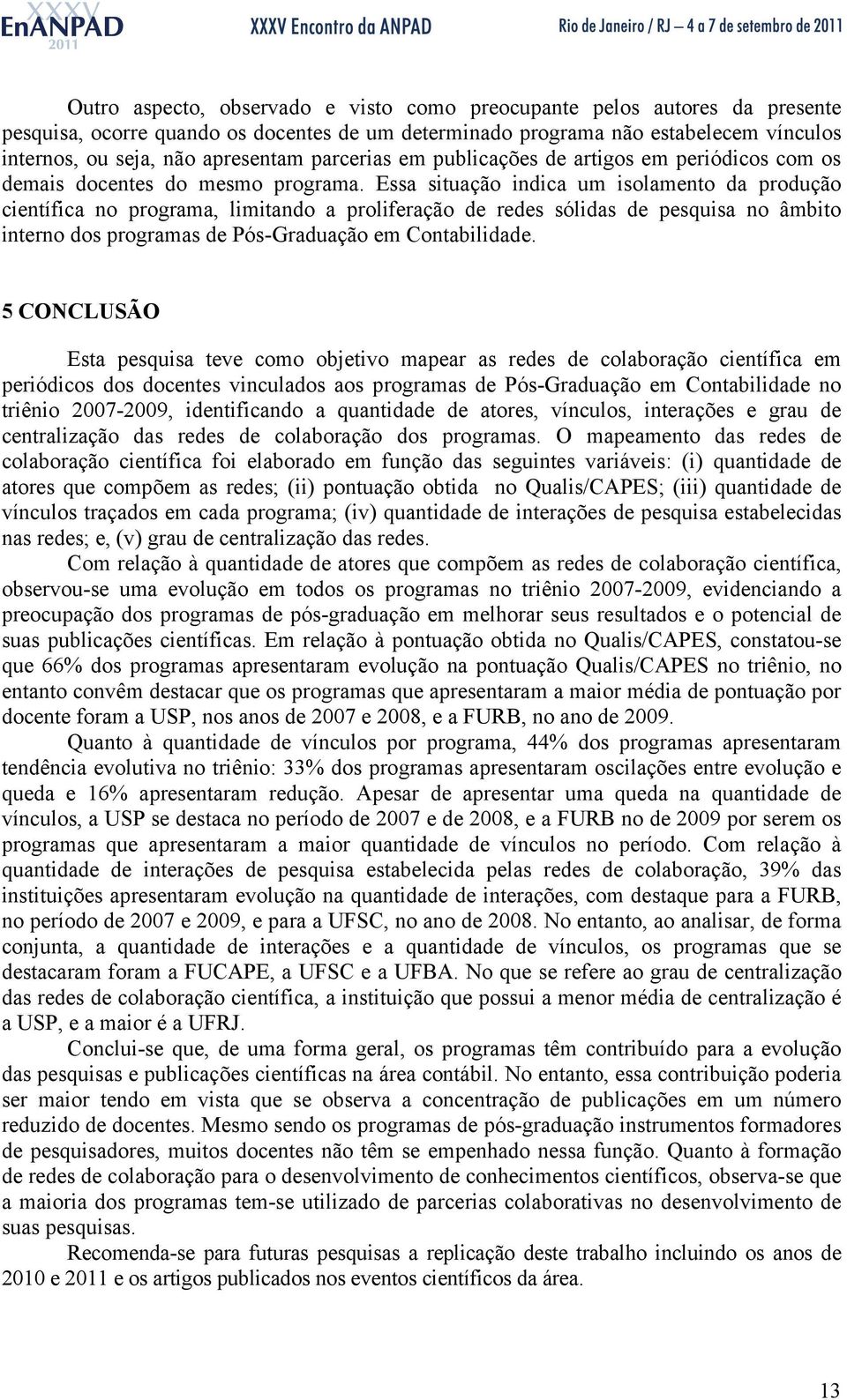 Essa situação indica um isolamento da produção científica no programa, limitando a proliferação de redes sólidas de pesquisa no âmbito interno dos programas de Pós-Graduação em Contabilidade.